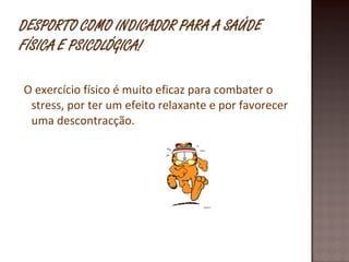 O exercício físico é muito eficaz para combater o stress, por ter um efeito relaxante e por favorecer uma descontracção. 