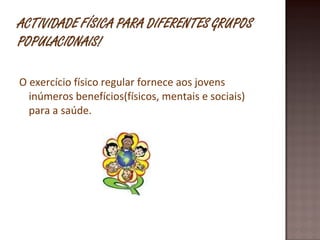O exercício físico regular fornece aos jovens inúmeros benefícios(físicos, mentais e sociais) para a saúde. 