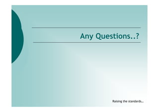 Any Questions..?




        Raising the standards…
 