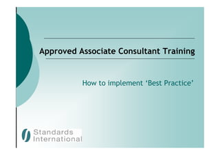 Approved Associate Consultant Training


          How to implement ‘Best Practice’
 