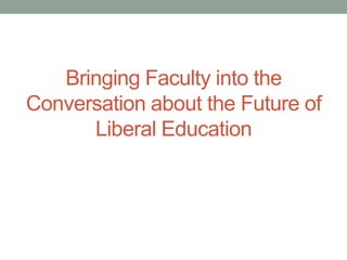 Bringing Faculty into the
Conversation about the Future of
Liberal Education

 