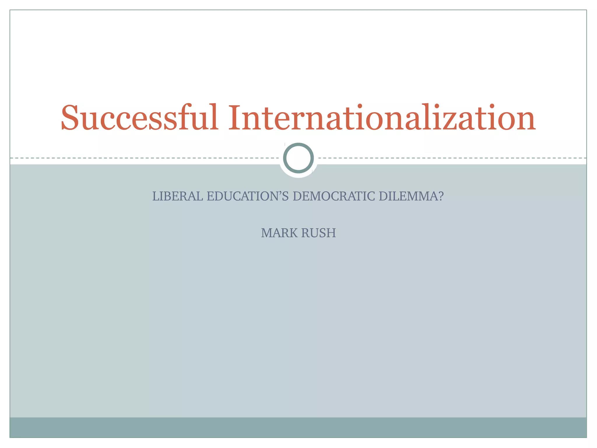 LIBERAL EDUCATION’S DEMOCRATIC DILEMMA?
MARK RUSH
Successful Internationalization
 