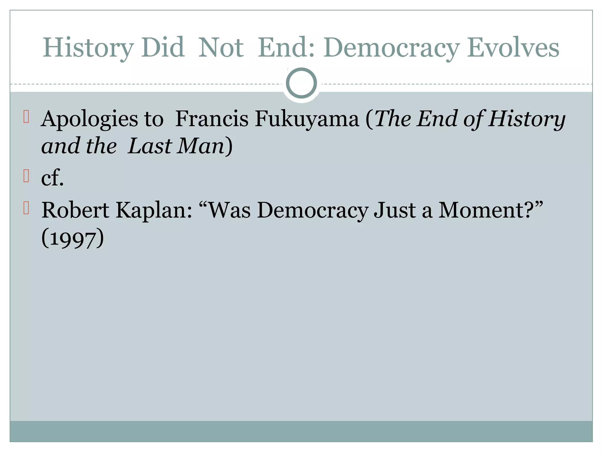 History Did Not End: Democracy Evolves
 Apologies to Francis Fukuyama (The End of History
and the Last Man)
 cf.
 Robert Kaplan: “Was Democracy Just a Moment?”
(1997)
 