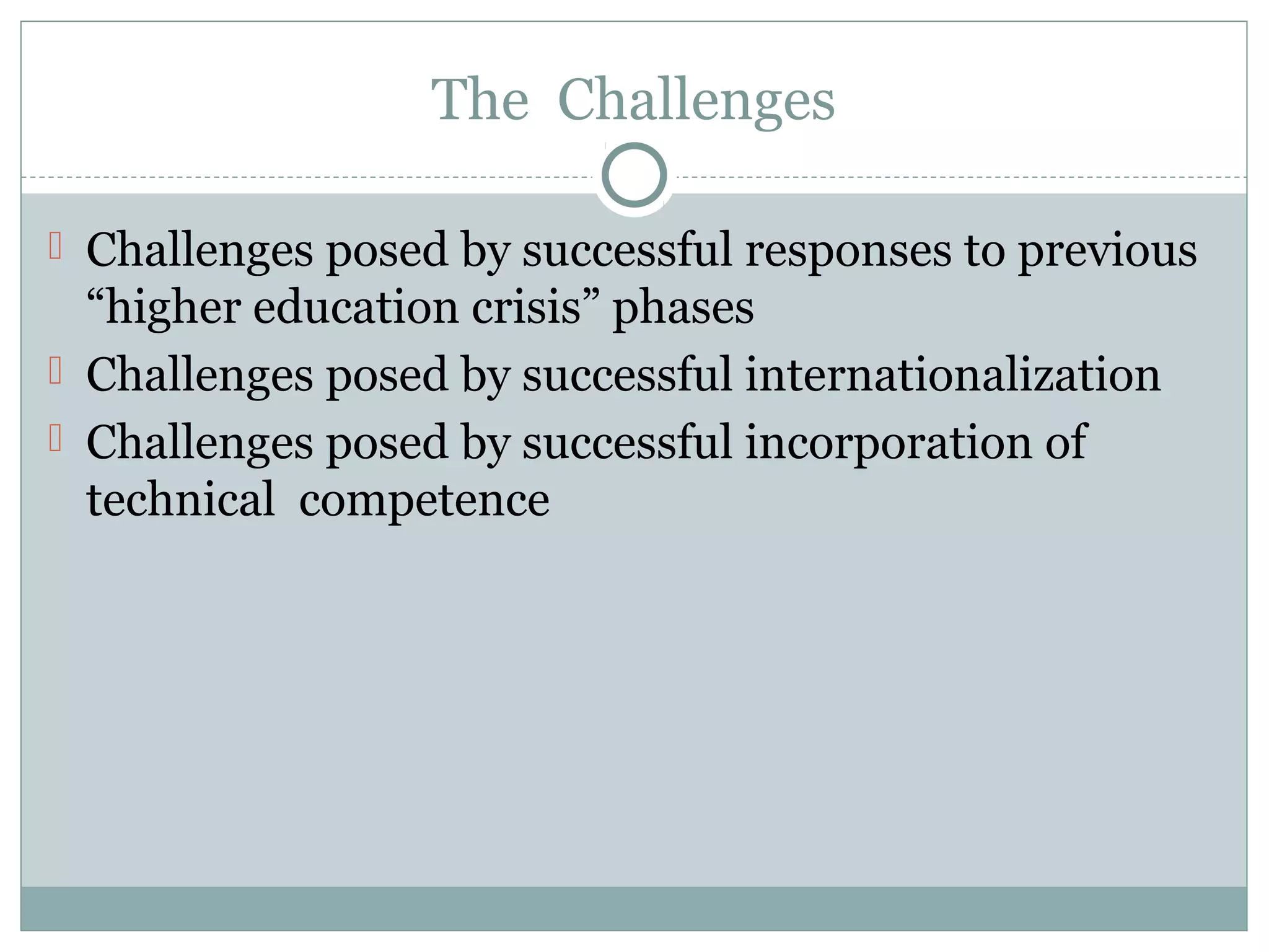 The Challenges
 Challenges posed by successful responses to previous
“higher education crisis” phases
 Challenges posed by successful internationalization
 Challenges posed by successful incorporation of
technical competence
 