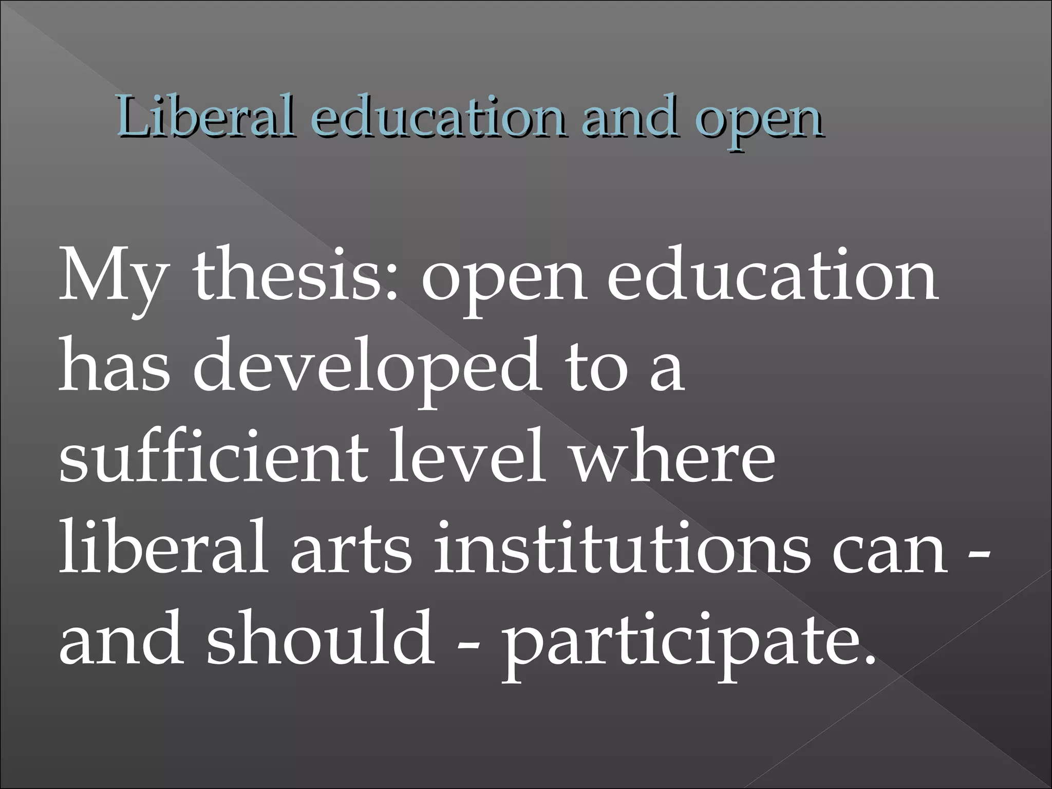 Liberal education and openLiberal education and open
My thesis: open education
has developed to a
sufficient level where
liberal arts institutions can -
and should - participate.
 