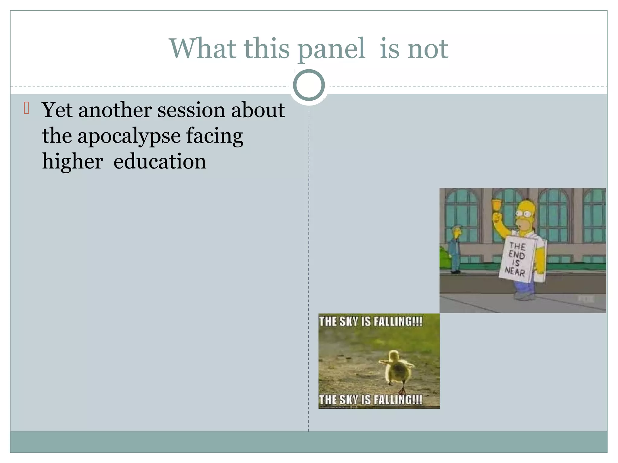 What this panel is not
 Yet another session about
the apocalypse facing
higher education
 