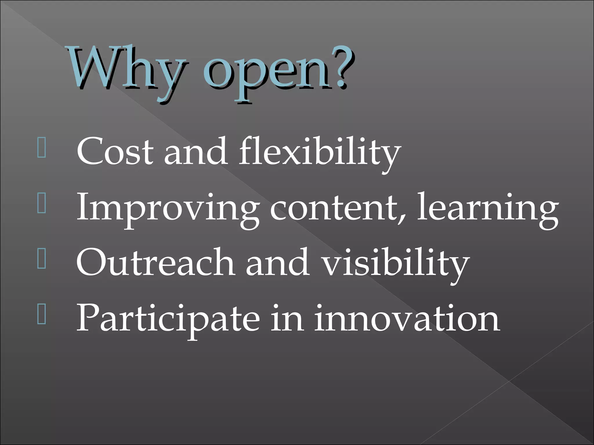 Why open?Why open?
 Cost and flexibility
 Improving content, learning
 Outreach and visibility
 Participate in innovation
 