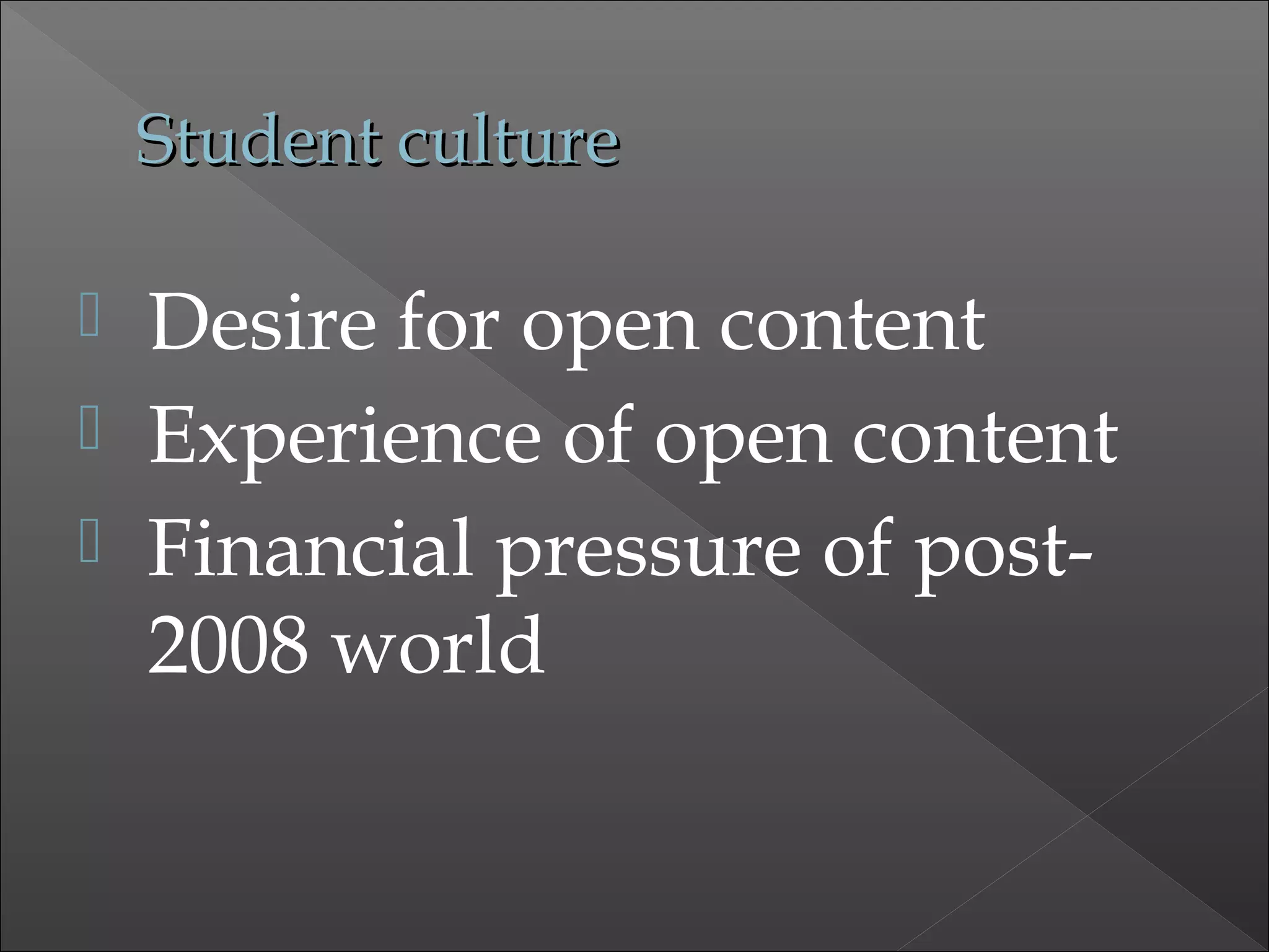 Student cultureStudent culture
 Desire for open content
 Experience of open content
 Financial pressure of post-
2008 world
 