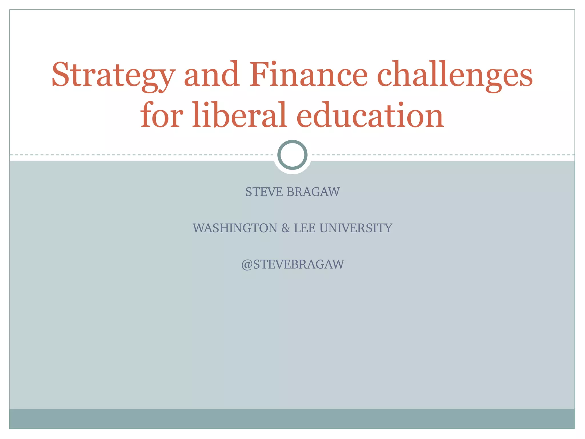 STEVE BRAGAW
WASHINGTON & LEE UNIVERSITY
@STEVEBRAGAW
Strategy and Finance challenges
for liberal education
 