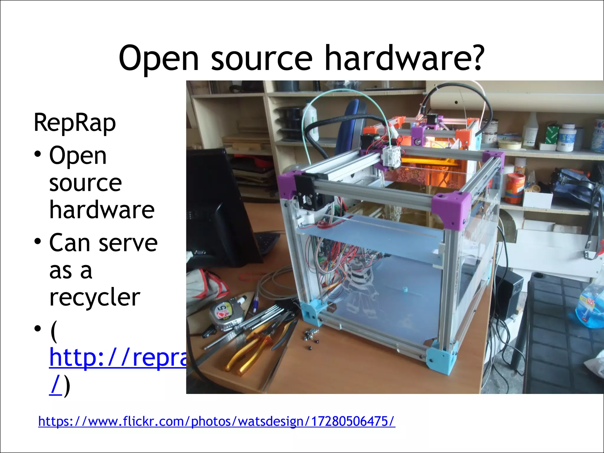 Open source hardware?
RepRap
• Open
source
hardware
• Can serve
as a
recycler
• (
http://reprap.org
/)
https://www.flickr.com/photos/watsdesign/17280506475/
 