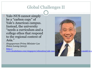 Global Challenges II
 Yale-NUS cannot simply
be a “carbon copy” of
Yale’s American campus.
Instead, the university
“needs...
