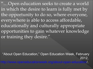 “…Open education seeks to create a world
in which the desire to learn is fully met by
the opportunity to do so, where ever...