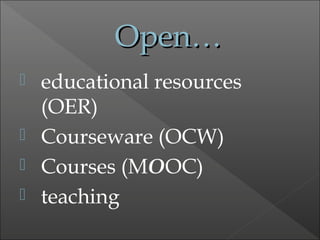 Open…Open…
 educational resources
(OER)
 Courseware (OCW)
 Courses (MOOC)
 teaching
 