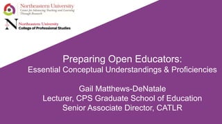 Preparing Open Educators:
Essential Conceptual Understandings & Proficiencies
Gail Matthews-DeNatale
Lecturer, CPS Graduate School of Education
Senior Associate Director, CATLR
 