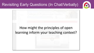 How might the principles of open
learning inform your teaching context?
Revisiting Early Questions (In Chat/Verbally)
 