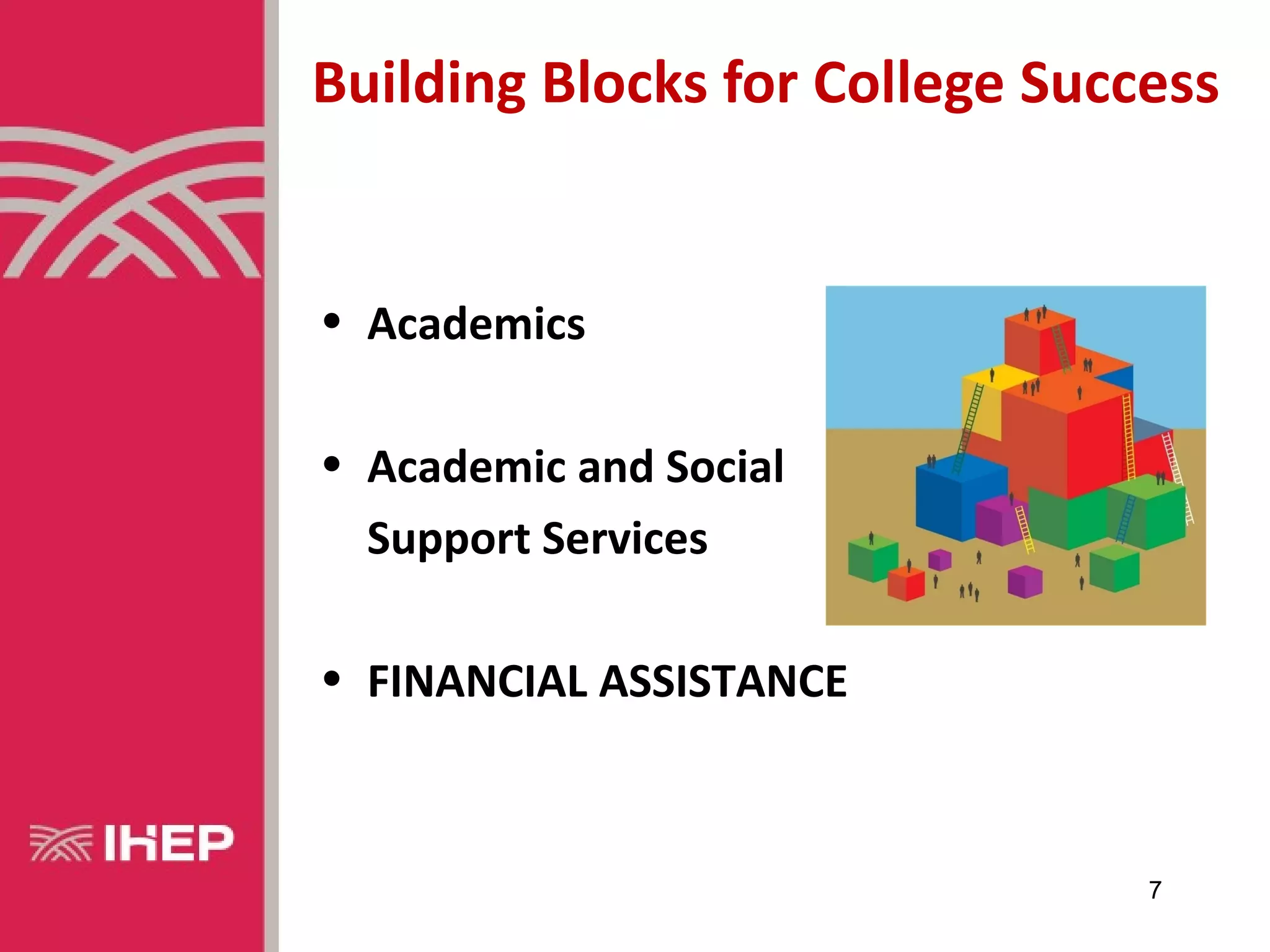 Building Blocks for College Success


• Academics

• Academic and Social
  Support Services

• FINANCIAL ASSISTANCE



                                7
 