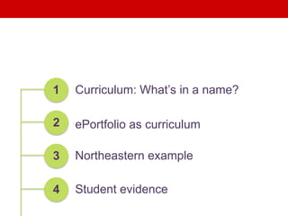1 Curriculum: What’s in a name?
2 ePortfolio as curriculum
3 Northeastern example
4 Student evidence
 
