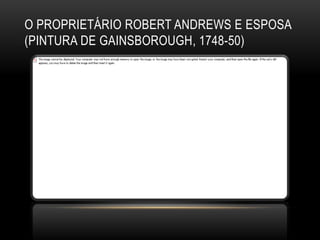 O PROPRIETÁRIO ROBERT ANDREWS E ESPOSA
(PINTURA DE GAINSBOROUGH, 1748-50)
 