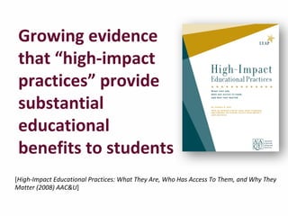   Growing	
  evidence	
  
that	
  “high-­‐impact	
  
practices”	
  provide	
  
substantial	
  
educational	
  
benefits	
  to	
  students
[High-­‐Impact	
  Educational	
  Practices:	
  What	
  They	
  Are,	
  Who	
  Has	
  Access	
  To	
  Them,	
  and	
  Why	
  They	
  
Matter	
  (2008)	
  AAC&U]
 