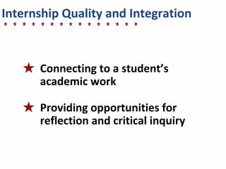 Internship	
  Quality	
  and	
  Integration
★ Connecting	
  to	
  a	
  student’s	
  
academic	
  work
★ Providing	
  opportunities	
  for	
  
reflection	
  and	
  critical	
  inquiry
 
