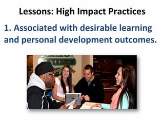 Lessons:	
  High	
  Impact	
  Practices
1.	
  Associated	
  with	
  desirable	
  learning	
  
and	
  personal	
  development	
  outcomes.
 