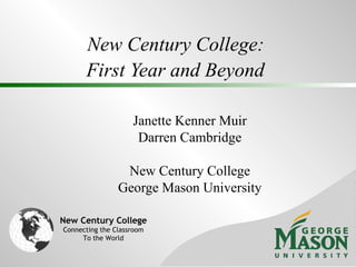 New Century College:  First Year and Beyond   Janette Kenner Muir Darren Cambridge New Century College George Mason University New Century College Connecting the Classroom To the World 