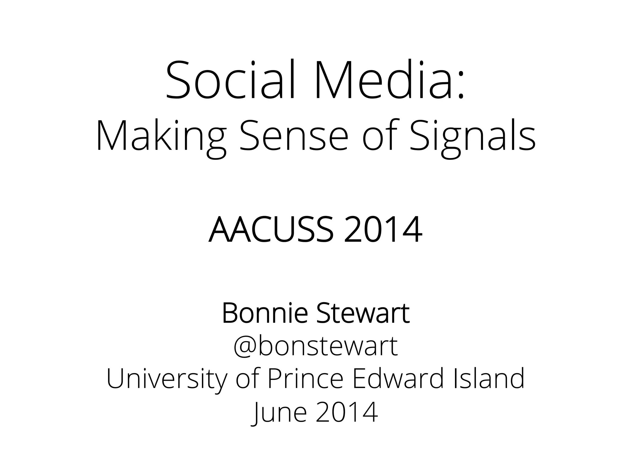 Social Media:
Making Sense of Signals
AACUSS 2014
Bonnie Stewart
@bonstewart
University of Prince Edward Island
June 2014
 