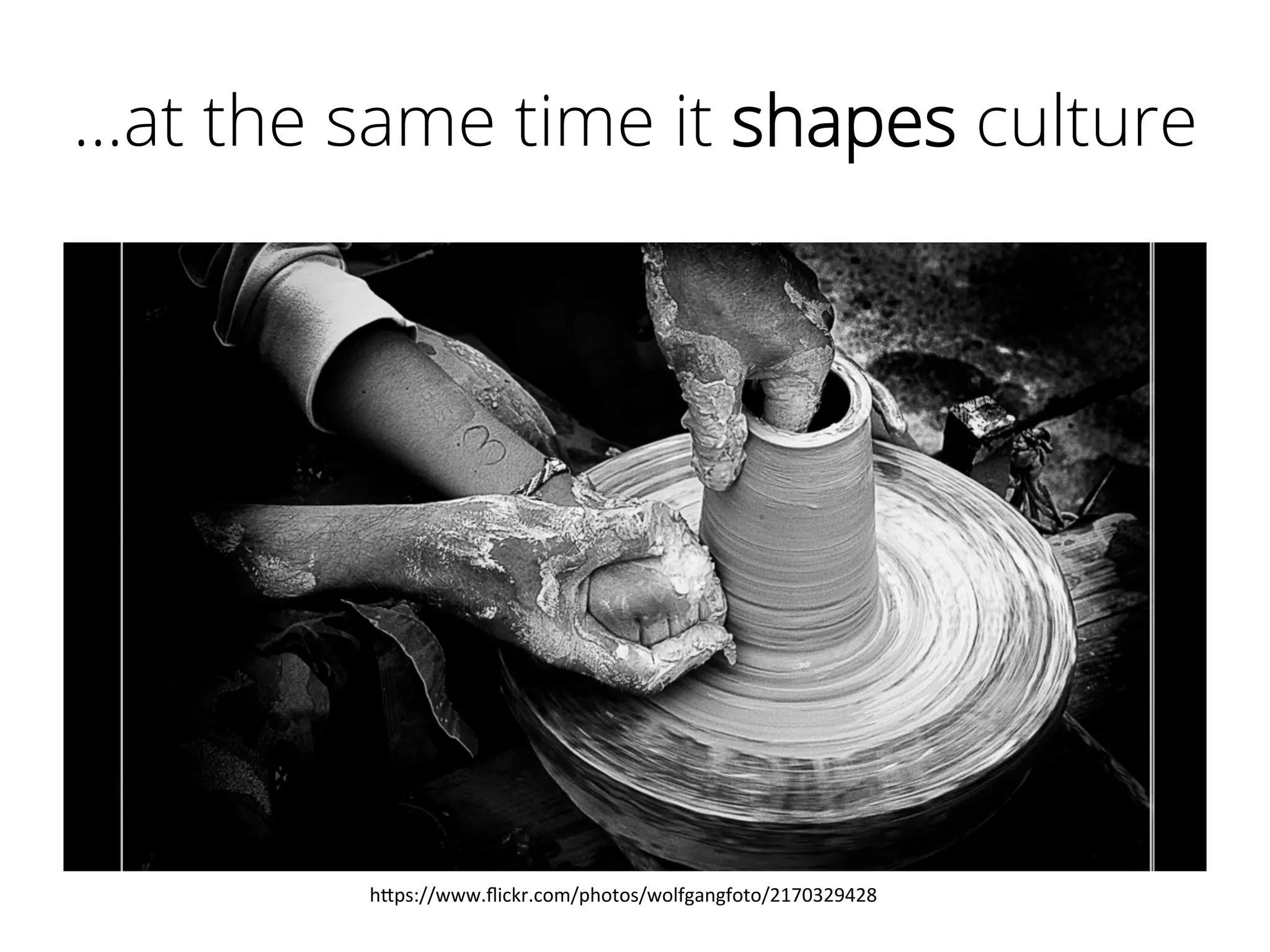 …at the same time it shapes culture
h"ps://www.ﬂickr.com/photos/wolfgangfoto/2170329428	
  
 