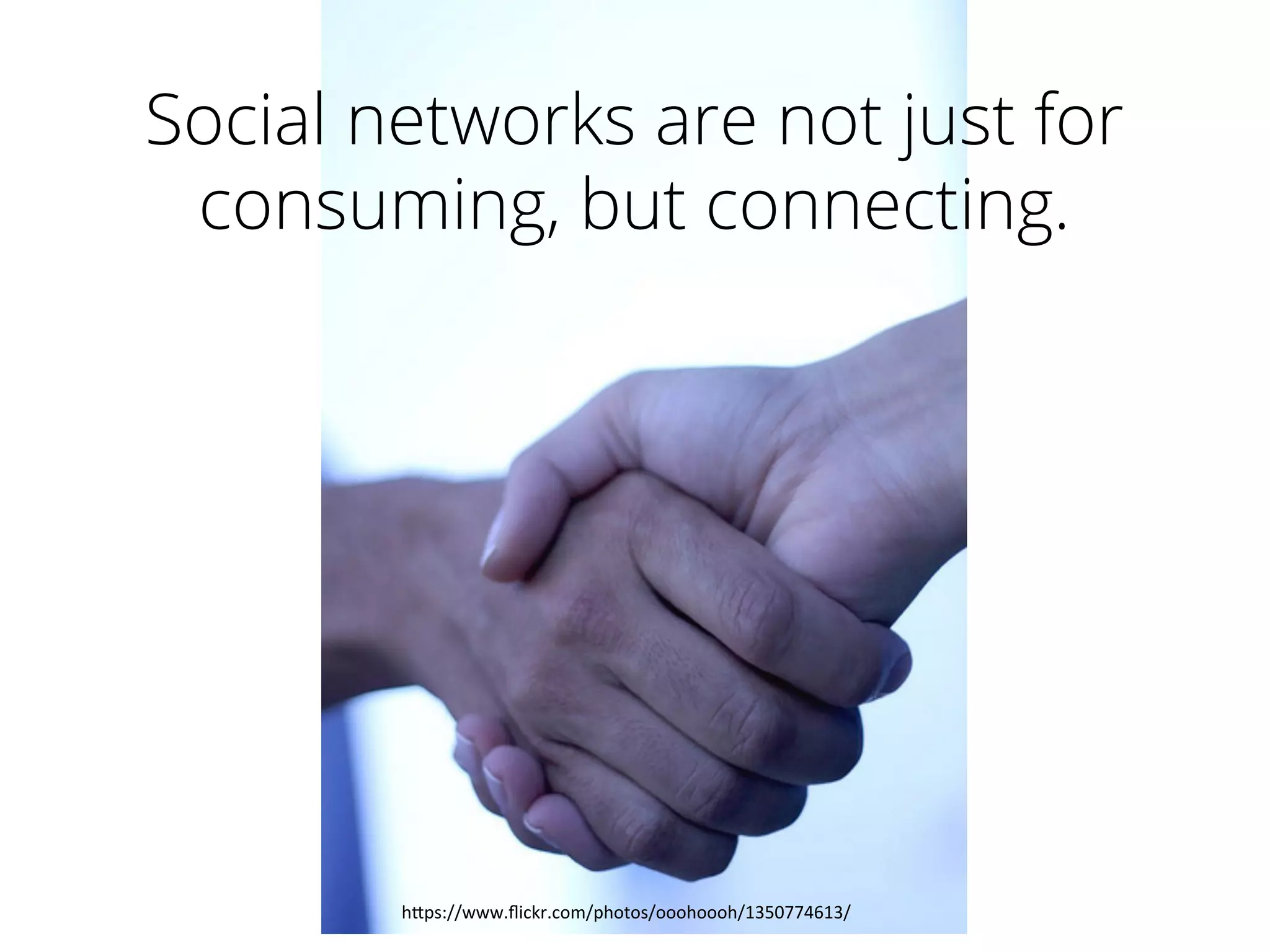 h"ps://www.ﬂickr.com/photos/ooohoooh/1350774613/	
  
Social networks are not just for
consuming, but connecting.
 