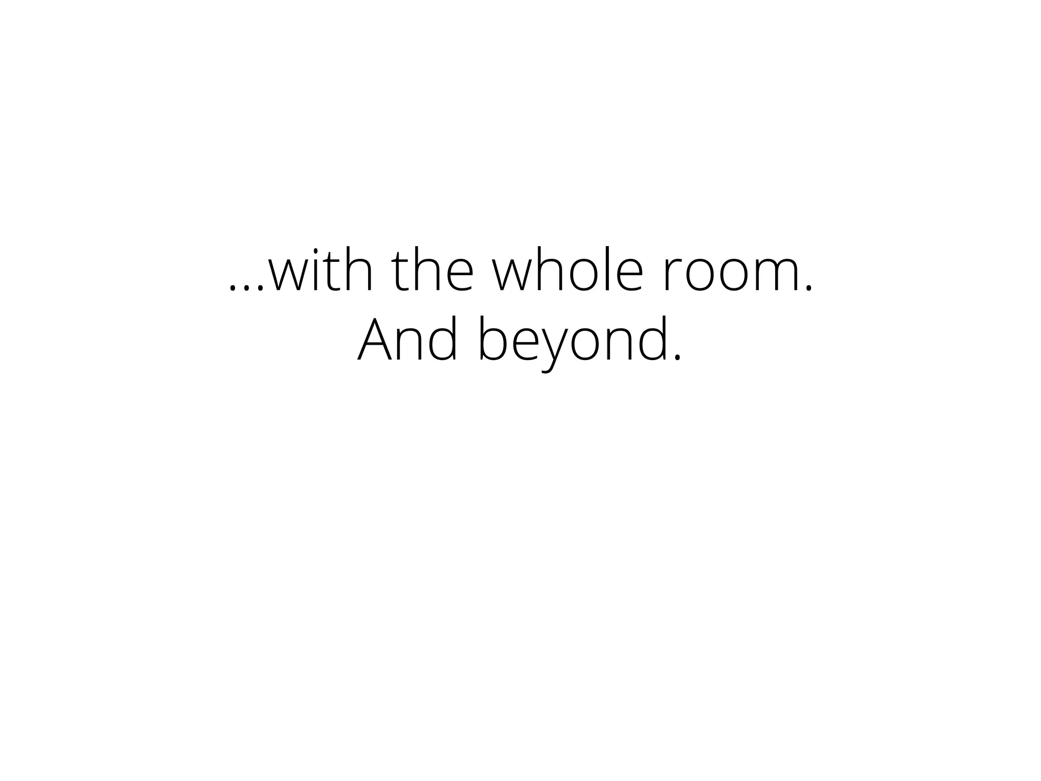 …with the whole room.
And beyond.
 
