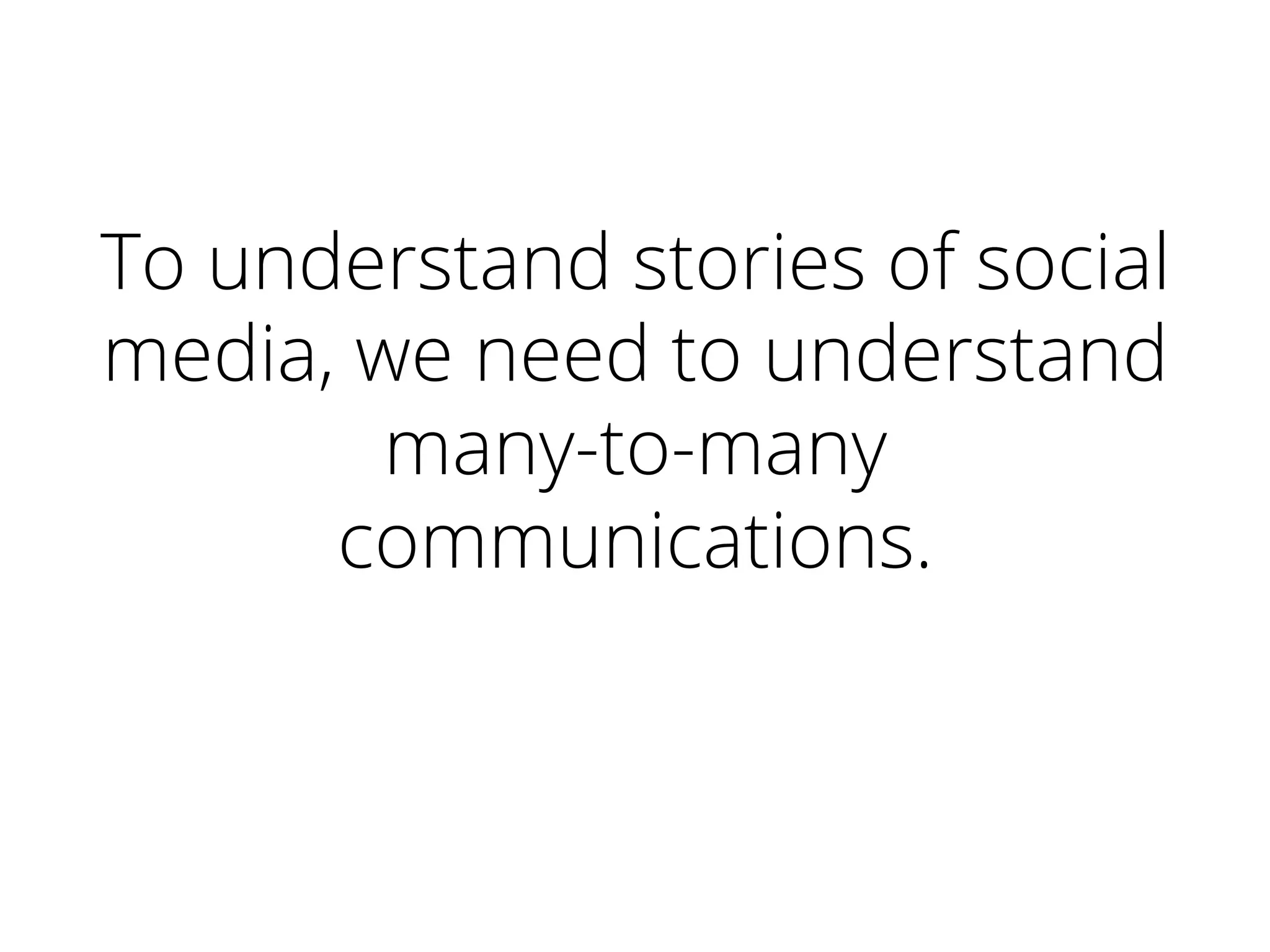 To understand stories of social
media, we need to understand
many-to-many
communications.	
  
 