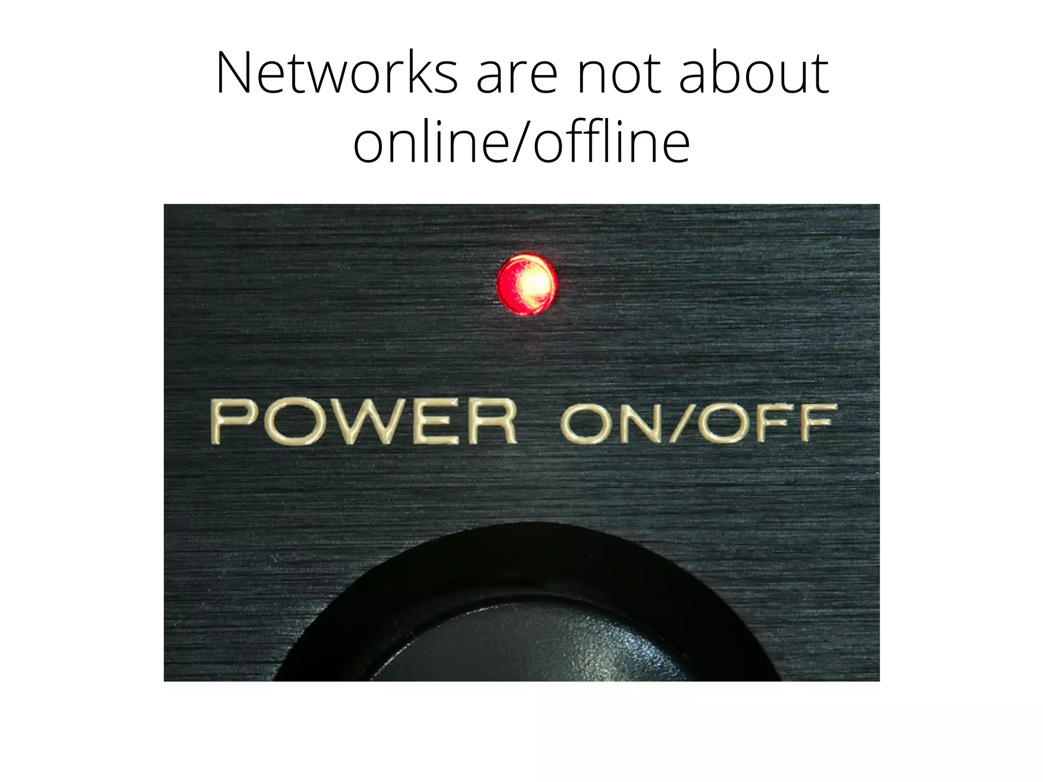 Networks are not about
online/oﬄine
 