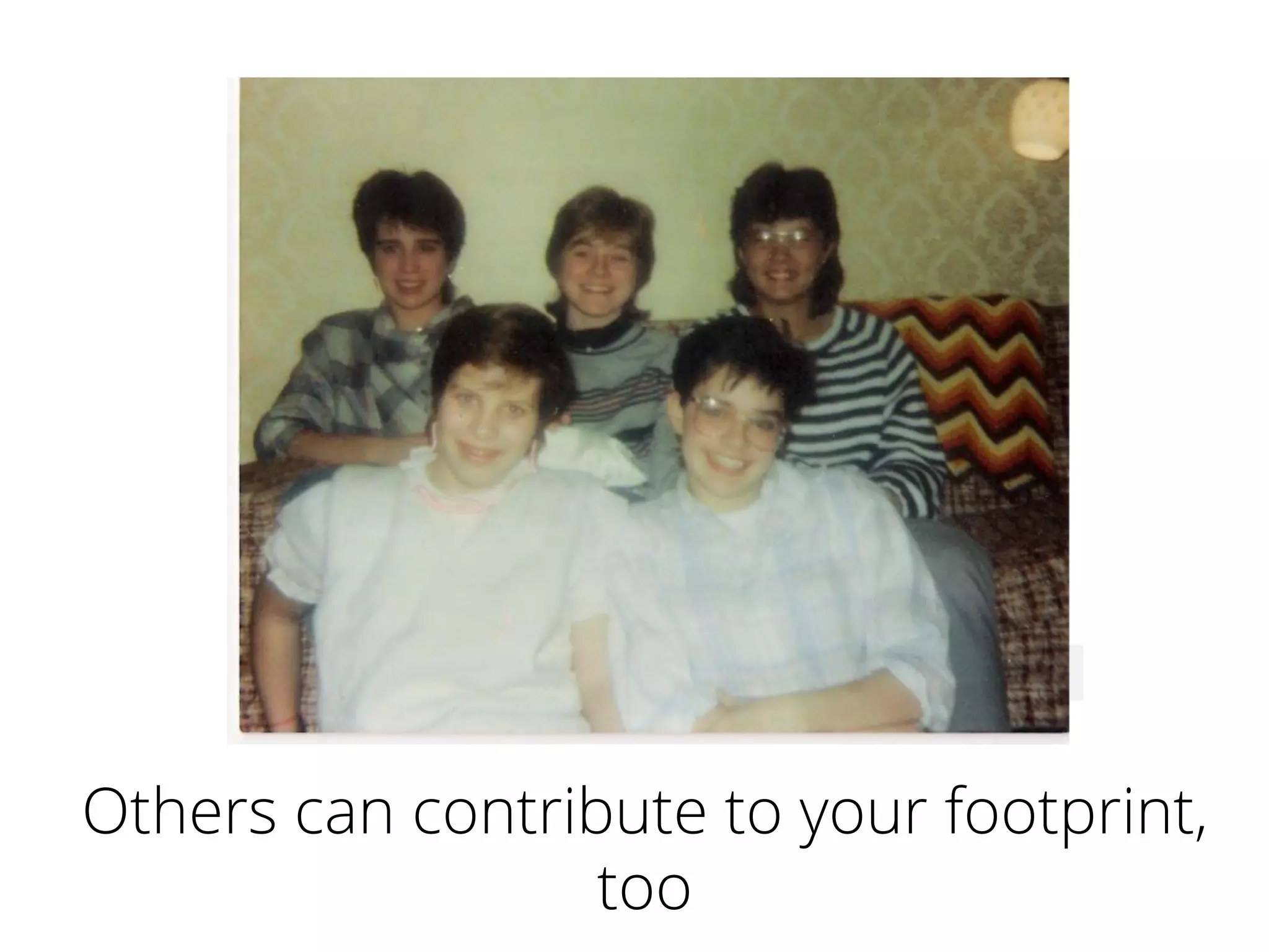 Others can contribute to your footprint,
too
 