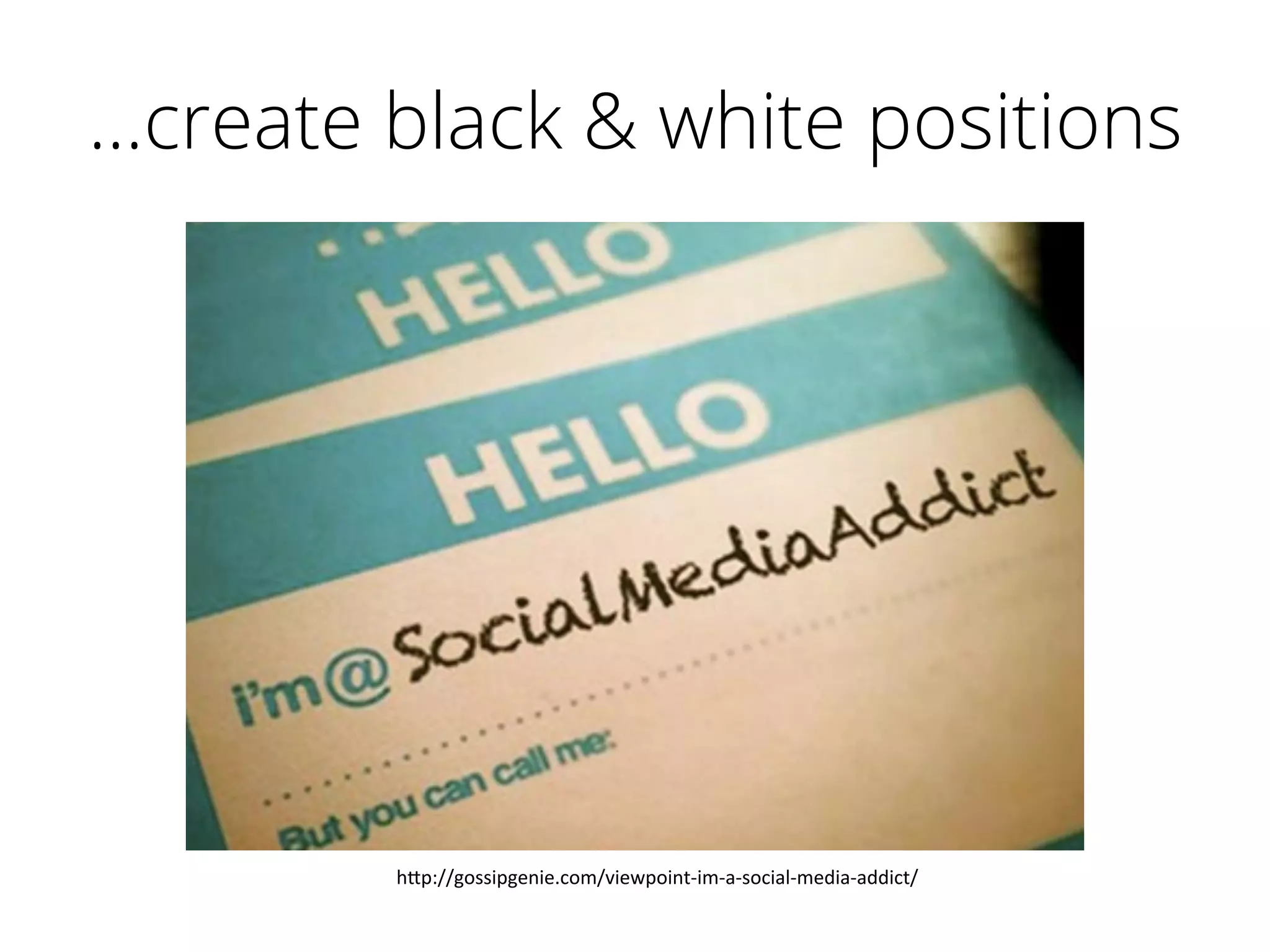 …create black & white positions
h"p://gossipgenie.com/viewpoint-­‐im-­‐a-­‐social-­‐media-­‐addict/	
  
 