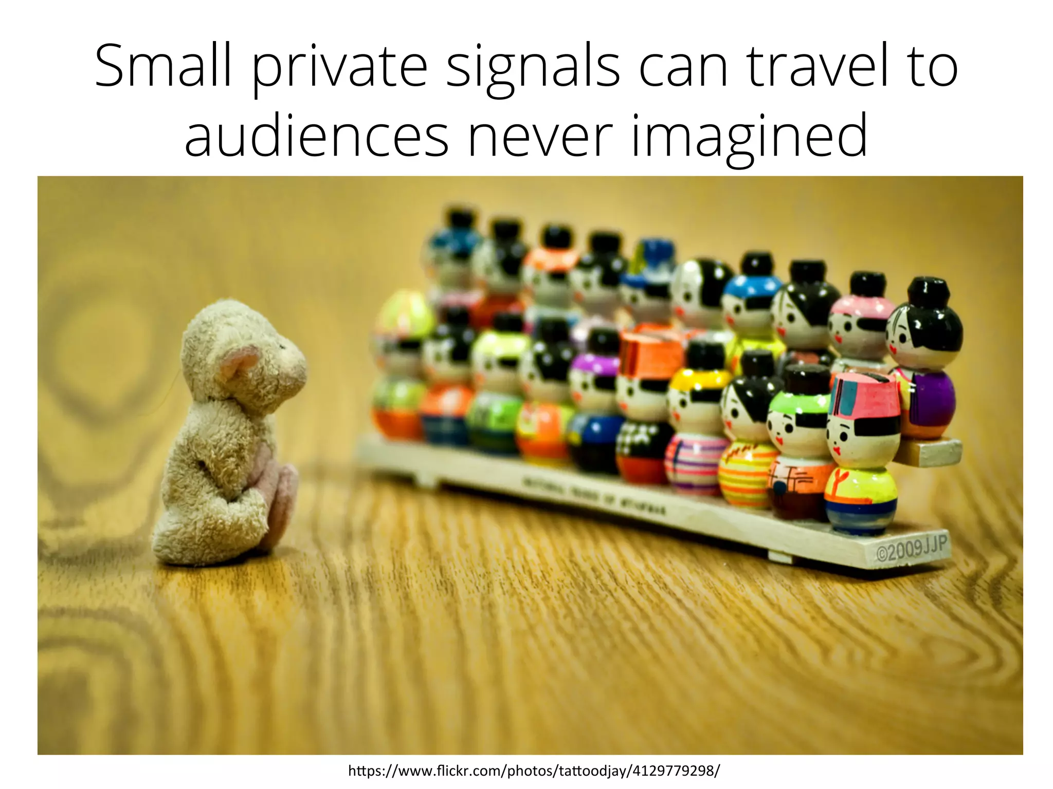 Small private signals can travel to
audiences never imagined
h"ps://www.ﬂickr.com/photos/ta"oodjay/4129779298/	
  
 