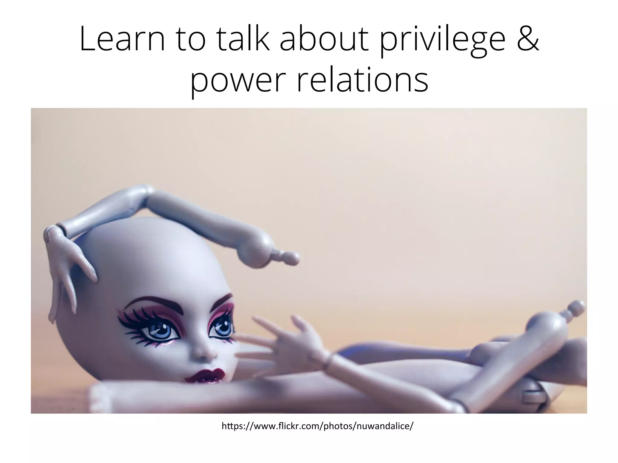Learn to talk about privilege &
power relations
h"ps://www.ﬂickr.com/photos/nuwandalice/	
  
 