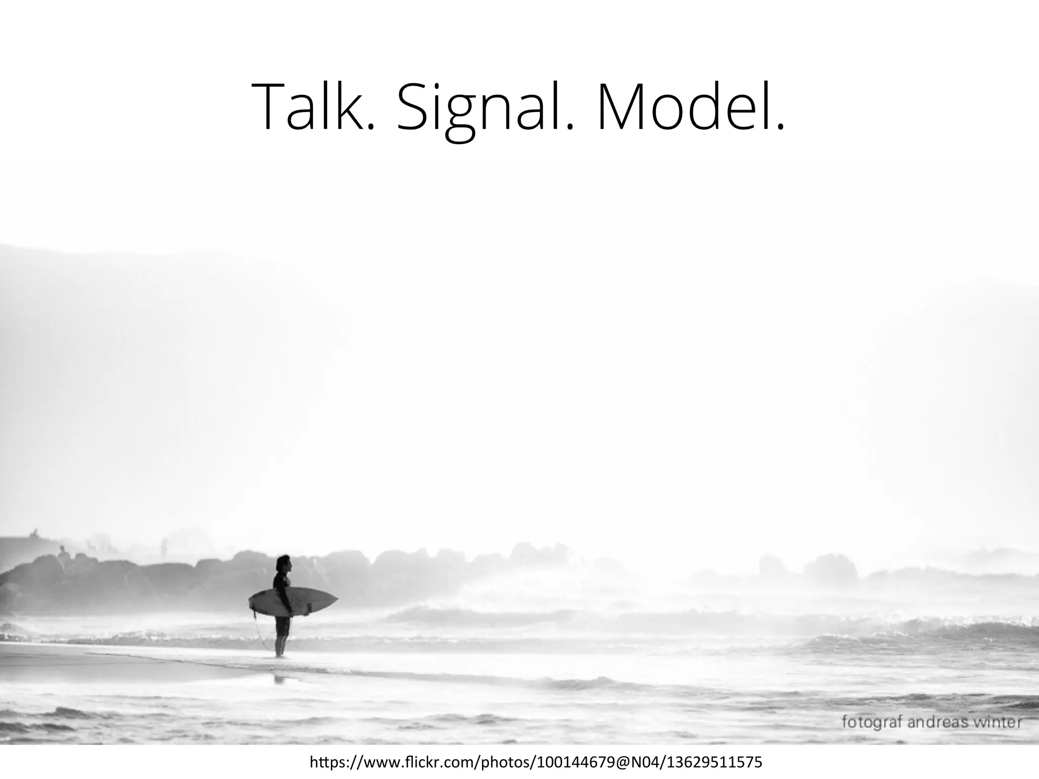 Talk. Signal. Model.
h"ps://www.ﬂickr.com/photos/100144679@N04/13629511575	
  
 
