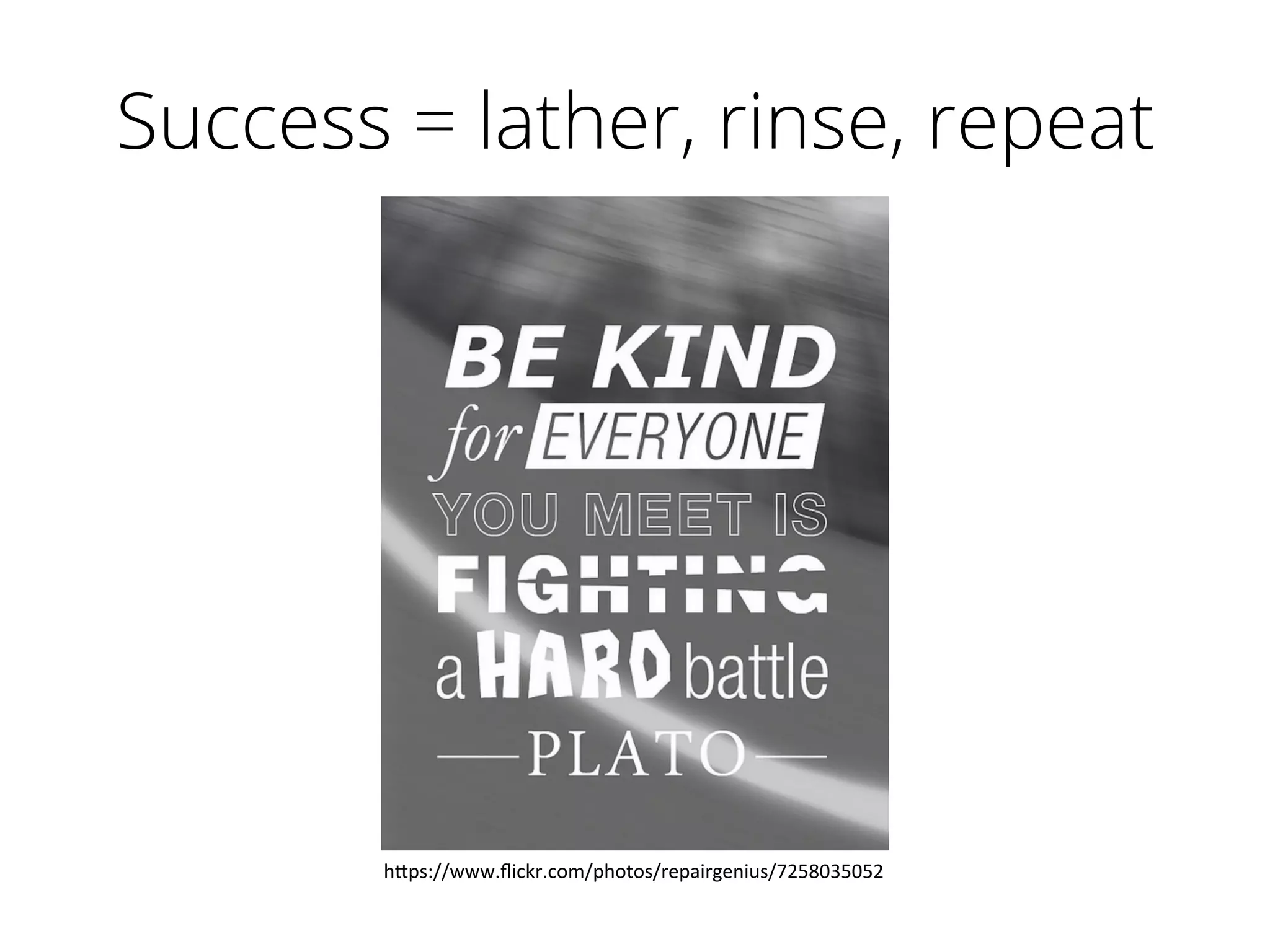 Success = lather, rinse, repeat
h"ps://www.ﬂickr.com/photos/repairgenius/7258035052	
  
 