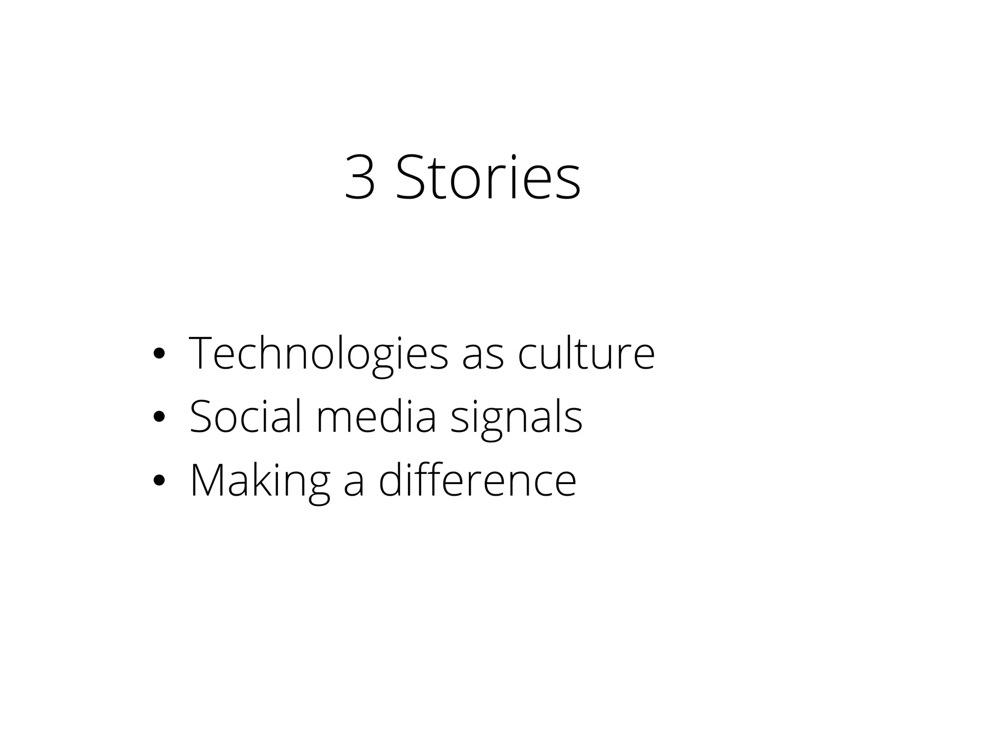 3 Stories
•  Technologies as culture
•  Social media signals
•  Making a diﬀerence
 