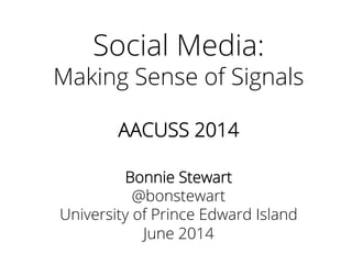 Social Media:
Making Sense of Signals
AACUSS 2014
Bonnie Stewart
@bonstewart
University of Prince Edward Island
June 2014
 