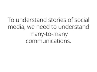 To understand stories of social
media, we need to understand
many-to-many
communications.	
  
 