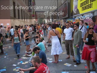http://www.flickr.com/photos/tmesis/21126825/
Social networks are made
of people
 