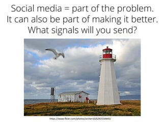 Social media = part of the problem.
It can also be part of making it better.
What signals will you send?
h"ps://www.ﬂickr.com/photos/archer10/6292534445/	
  
 