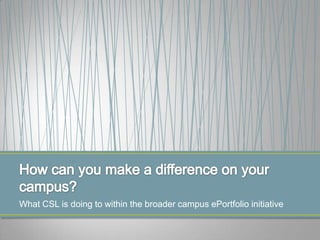 What CSL is doing to within the broader campus ePortfolio initiative
 