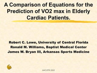 A Comparison of Equations for the Prediction of VO2 max in Elderly Cardiac Patients. Robert C. Lowe, University of Central Florida Ronald M. Williams, Baptist Medical Center James W. Bryan III, Arkansas Sports Medicine 