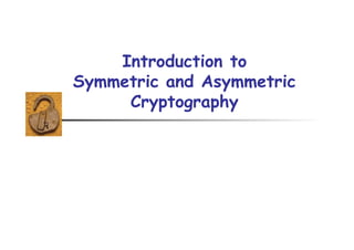 Introduction to
Symmetric and Asymmetric
Cryptography
 