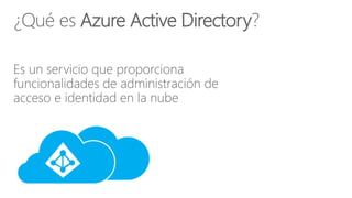 Es un servicio que proporciona
funcionalidades de administración de
acceso e identidad en la nube
¿Qué es Azure Active Directory?
 