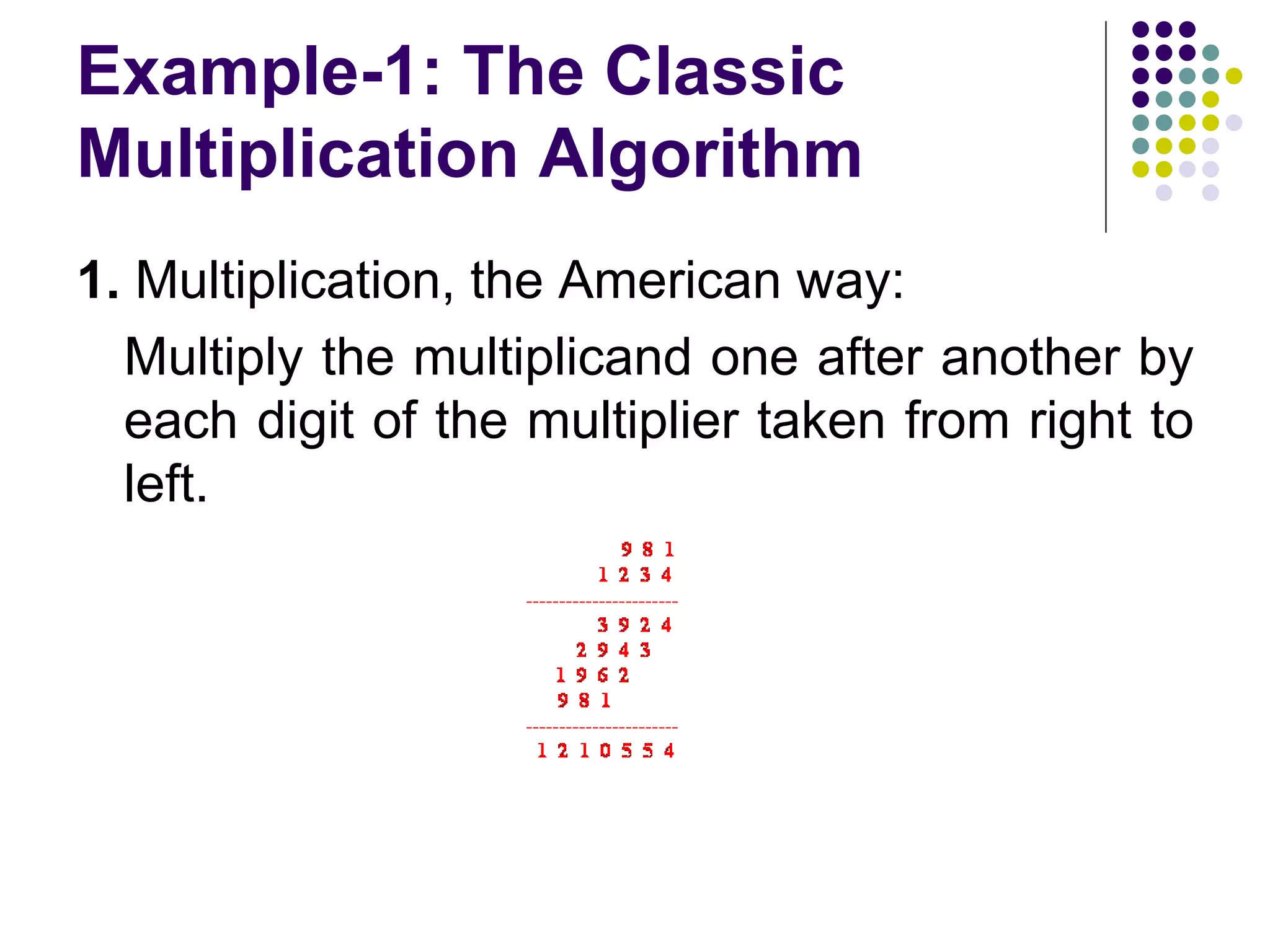 Example-1: The Classic
Multiplication Algorithm
1. Multiplication, the American way:
  Multiply the multiplicand one after another by
  each digit of the multiplier taken from right to
  left.
 