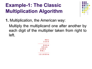 Example-1: The Classic
Multiplication Algorithm
1. Multiplication, the American way:
  Multiply the multiplicand one after another by
  each digit of the multiplier taken from right to
  left.
 