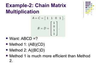 Example-2: Chain Matrix
Multiplication



   Want: ABCD =?
   Method 1: (AB)(CD)
   Method 2: A((BC)D)
   Method 1 is much more efficient than Method
    2.
 
